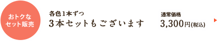 おトクなセット販売 3本セット(各色1本ずつ)もございます 通常価格:3,240(税込)が2,592円(税込)